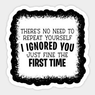 No Need To Repeat Yourself I Ignored You Just Fine The First Time Sticker